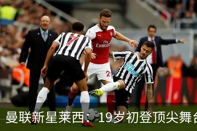 曼联新星莱西：19岁初登顶尖舞台，父亲坚持球员生涯选择